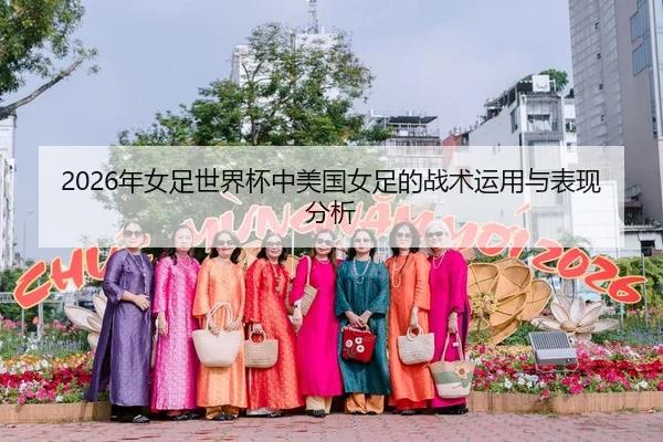 2026年女足世界杯中美国女足的战术运用与表现分析