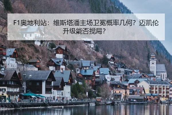 F1奥地利站：维斯塔潘主场卫冕概率几何？迈凯伦升级能否搅局？