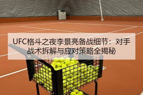 UFC格斗之夜李景亮备战细节：对手战术拆解与应对策略全揭秘