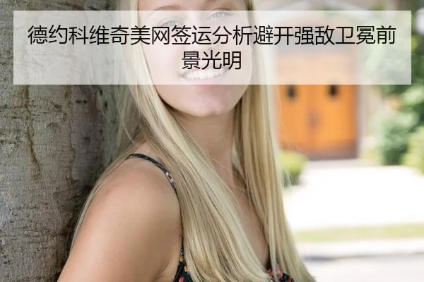德约科维奇美网签运分析避开强敌卫冕前景光明