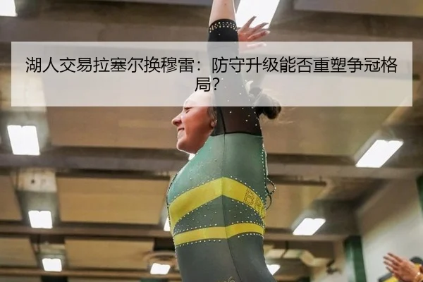 湖人交易拉塞尔换穆雷：防守升级能否重塑争冠格局？