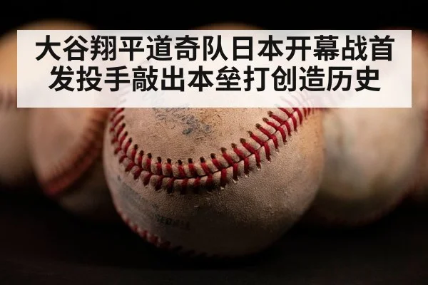 大谷翔平道奇队日本开幕战首发投手敲出本垒打创造历史