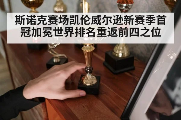 斯诺克赛场凯伦威尔逊新赛季首冠加冕世界排名重返前四之位