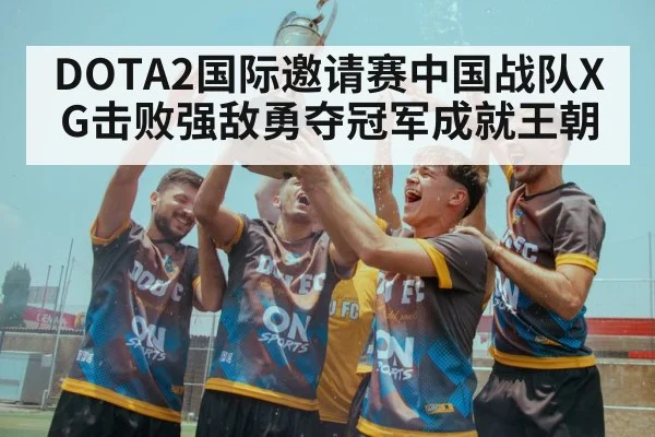 DOTA2国际邀请赛中国战队XG击败强敌勇夺冠军成就王朝